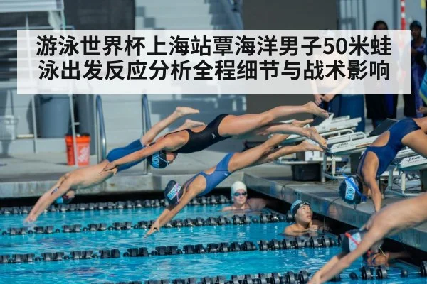 游泳世界杯上海站覃海洋男子50米蛙泳出发反应分析全程细节与战术影响